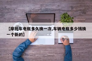 【摩托车电瓶多久换一次,车辆电瓶多少钱换一个新的】
