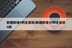新疆新增9例无症状/新疆新增30例无症状9例