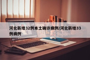 河北新增32例本土确诊病例/河北新增33例病例