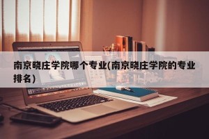 南京晓庄学院哪个专业(南京晓庄学院的专业排名)