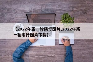【2022年新一轮限行图片,2022年新一轮限行图片下载】