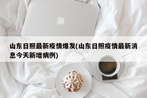 山东日照最新疫情爆发(山东日照疫情最新消息今天新增病例)