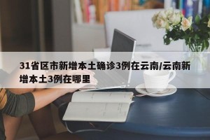 31省区市新增本土确诊3例在云南/云南新增本土3例在哪里