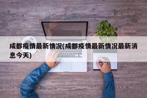 成都疫情最新情况(成都疫情最新情况最新消息今天)
