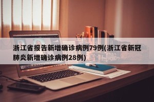 浙江省报告新增确诊病例79例(浙江省新冠肺炎新增确诊病例28例)