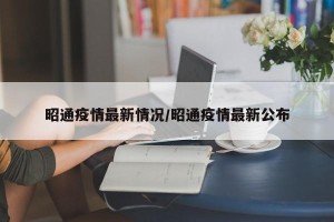 昭通疫情最新情况/昭通疫情最新公布