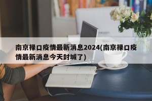 南京禄口疫情最新消息2024(南京禄口疫情最新消息今天封城了)
