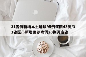 31省份新增本土确诊95例河南43例/31省区市新增确诊病例20例河南省