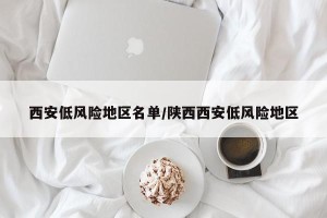 西安低风险地区名单/陕西西安低风险地区