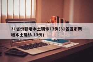 31省份新增本土确诊13例(31省区市新增本土确诊 13例)