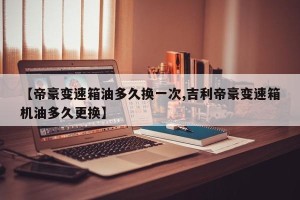 【帝豪变速箱油多久换一次,吉利帝豪变速箱机油多久更换】