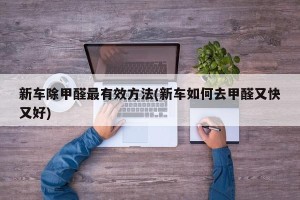 新车除甲醛最有效方法(新车如何去甲醛又快又好)