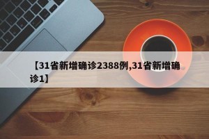 【31省新增确诊2388例,31省新增确诊1】