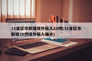 31省区市新增境外输入28例(31省区市新增28例境外输入确诊)