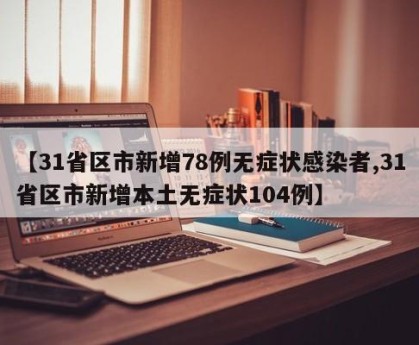 【31省区市新增78例无症状感染者,31省区市新增本土无症状104例】