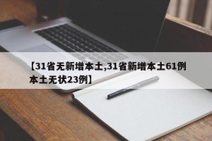 【31省无新增本土,31省新增本土61例 本土无状23例】