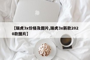【瑞虎3x价格及图片,瑞虎3x新款2020款图片】