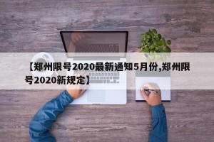 【郑州限号2020最新通知5月份,郑州限号2020新规定】