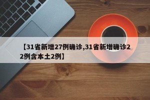 【31省新增27例确诊,31省新增确诊22例含本土2例】