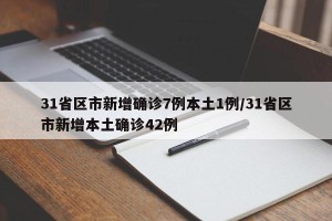 31省区市新增确诊7例本土1例/31省区市新增本土确诊42例