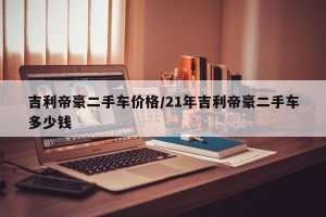 吉利帝豪二手车价格/21年吉利帝豪二手车多少钱