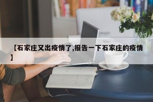 【石家庄又出疫情了,报告一下石家庄的疫情】