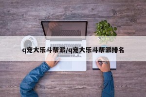 q宠大乐斗帮派/q宠大乐斗帮派排名