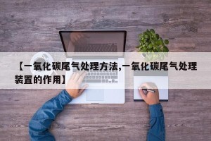 【一氧化碳尾气处理方法,一氧化碳尾气处理装置的作用】