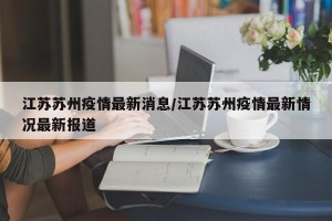 江苏苏州疫情最新消息/江苏苏州疫情最新情况最新报道