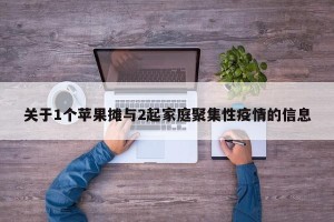 关于1个苹果摊与2起家庭聚集性疫情的信息