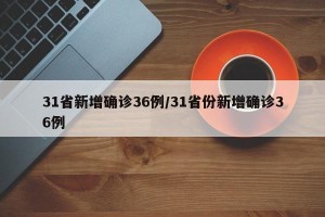 31省新增确诊36例/31省份新增确诊36例