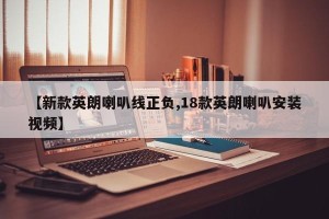 【新款英朗喇叭线正负,18款英朗喇叭安装视频】