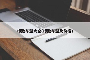 标致车型大全(标致车型及价格)