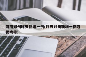 河南郑州昨天新增一例(昨天郑州新增一例冠状病毒)