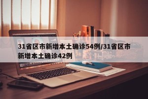 31省区市新增本土确诊54例/31省区市新增本土确诊42例