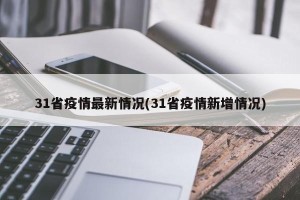 31省疫情最新情况(31省疫情新增情况)