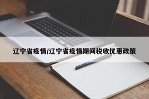 辽宁省疫情/辽宁省疫情期间税收优惠政策