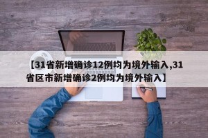 【31省新增确诊12例均为境外输入,31省区市新增确诊2例均为境外输入】
