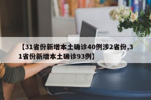 【31省份新增本土确诊40例涉2省份,31省份新增本土确诊93例】