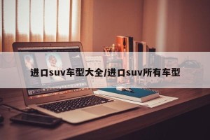 进口suv车型大全/进口suv所有车型