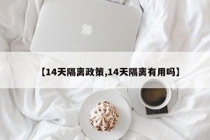 【14天隔离政策,14天隔离有用吗】