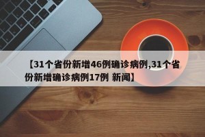【31个省份新增46例确诊病例,31个省份新增确诊病例17例 新闻】